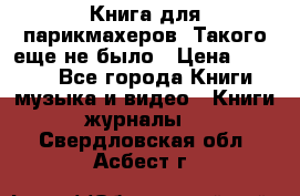 Книга для парикмахеров! Такого еще не было › Цена ­ 1 500 - Все города Книги, музыка и видео » Книги, журналы   . Свердловская обл.,Асбест г.